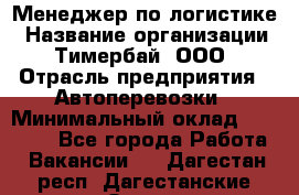 Менеджер по логистике › Название организации ­ Тимербай, ООО › Отрасль предприятия ­ Автоперевозки › Минимальный оклад ­ 70 000 - Все города Работа » Вакансии   . Дагестан респ.,Дагестанские Огни г.